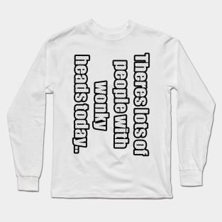 Theres Lots Of People With Wonky Heads Today Long Sleeve T-Shirt